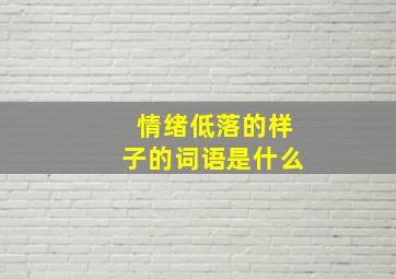 情绪低落的样子的词语是什么