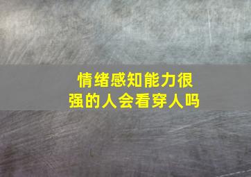 情绪感知能力很强的人会看穿人吗