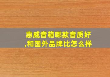 惠威音箱哪款音质好,和国外品牌比怎么样