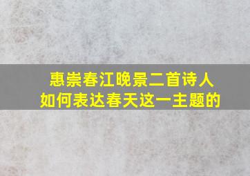 惠崇春江晚景二首诗人如何表达春天这一主题的