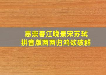 惠崇春江晚景宋苏轼拼音版两两归鸿欲破群