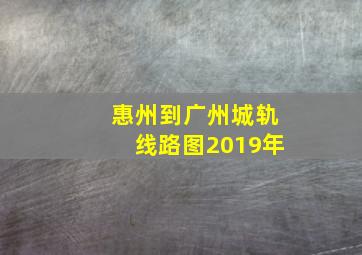 惠州到广州城轨线路图2019年