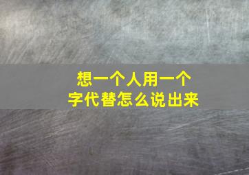 想一个人用一个字代替怎么说出来