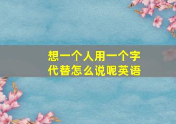 想一个人用一个字代替怎么说呢英语