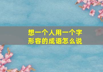 想一个人用一个字形容的成语怎么说