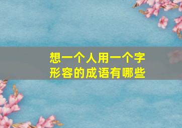 想一个人用一个字形容的成语有哪些