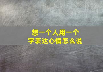 想一个人用一个字表达心情怎么说