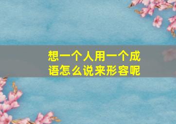 想一个人用一个成语怎么说来形容呢