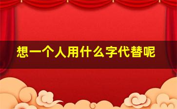 想一个人用什么字代替呢