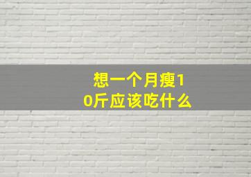 想一个月瘦10斤应该吃什么