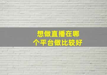 想做直播在哪个平台做比较好