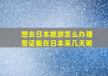 想去日本旅游怎么办理签证能在日本呆几天呢