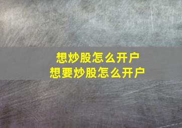 想炒股怎么开户想要炒股怎么开户