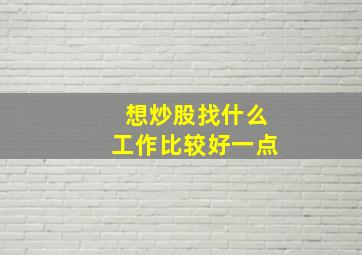 想炒股找什么工作比较好一点