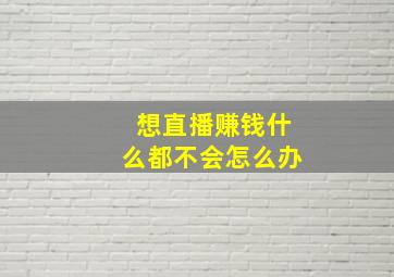 想直播赚钱什么都不会怎么办