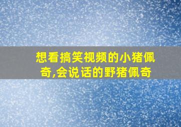 想看搞笑视频的小猪佩奇,会说话的野猪佩奇