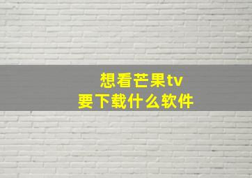 想看芒果tv要下载什么软件