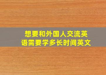 想要和外国人交流英语需要学多长时间英文