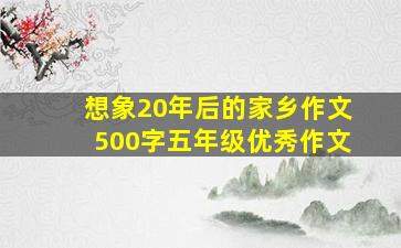 想象20年后的家乡作文500字五年级优秀作文