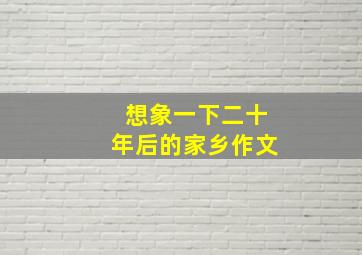 想象一下二十年后的家乡作文