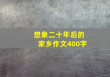 想象二十年后的家乡作文400字