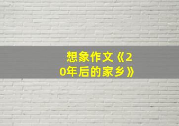 想象作文《20年后的家乡》