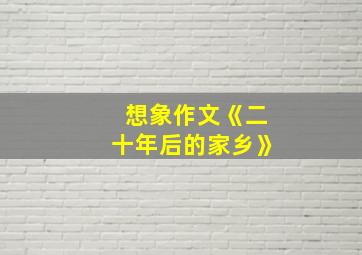 想象作文《二十年后的家乡》