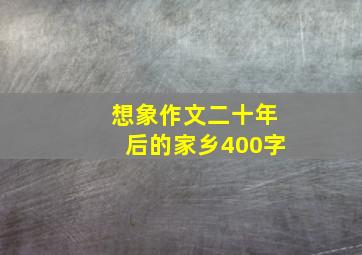 想象作文二十年后的家乡400字