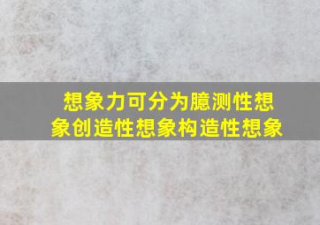 想象力可分为臆测性想象创造性想象构造性想象