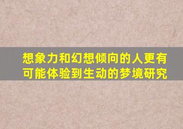 想象力和幻想倾向的人更有可能体验到生动的梦境研究