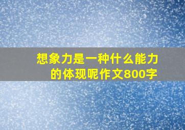 想象力是一种什么能力的体现呢作文800字