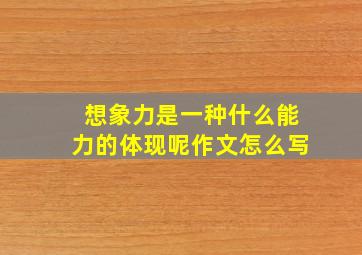 想象力是一种什么能力的体现呢作文怎么写