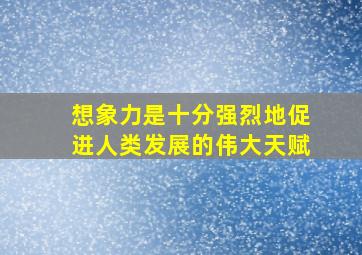 想象力是十分强烈地促进人类发展的伟大天赋