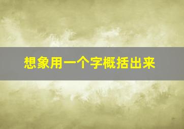 想象用一个字概括出来