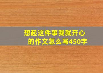 想起这件事我就开心的作文怎么写450字