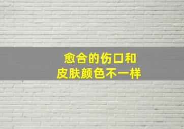 愈合的伤口和皮肤颜色不一样