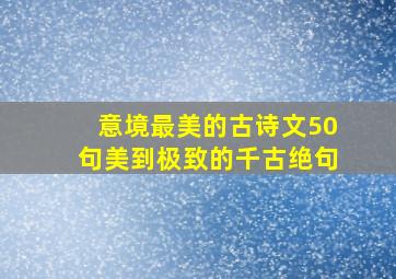 意境最美的古诗文50句美到极致的千古绝句