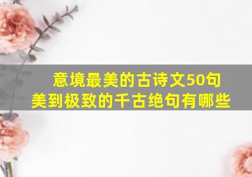 意境最美的古诗文50句美到极致的千古绝句有哪些