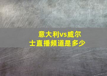 意大利vs威尔士直播频道是多少