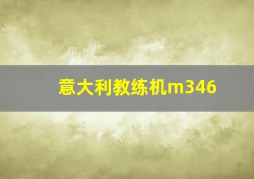 意大利教练机m346