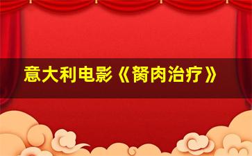 意大利电影《胬肉治疗》