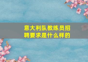 意大利队教练员招聘要求是什么样的