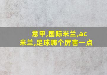 意甲,国际米兰,ac米兰,足球哪个厉害一点