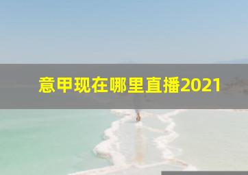 意甲现在哪里直播2021