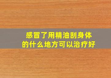 感冒了用精油刮身体的什么地方可以治疗好