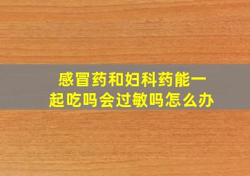 感冒药和妇科药能一起吃吗会过敏吗怎么办