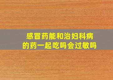 感冒药能和治妇科病的药一起吃吗会过敏吗