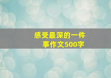 感受最深的一件事作文500字