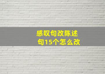 感叹句改陈述句15个怎么改