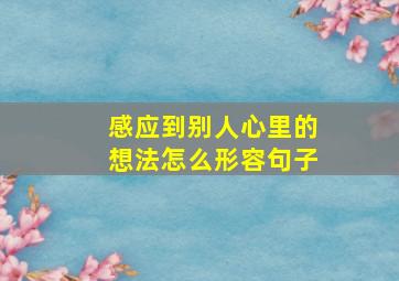 感应到别人心里的想法怎么形容句子